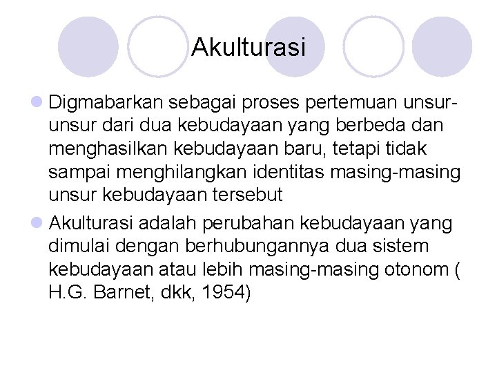 Akulturasi l Digmabarkan sebagai proses pertemuan unsur dari dua kebudayaan yang berbeda dan menghasilkan