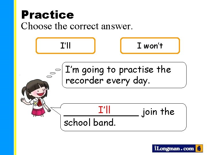 Practice Choose the correct answer. I’ll I won’t I’m going to practise the recorder