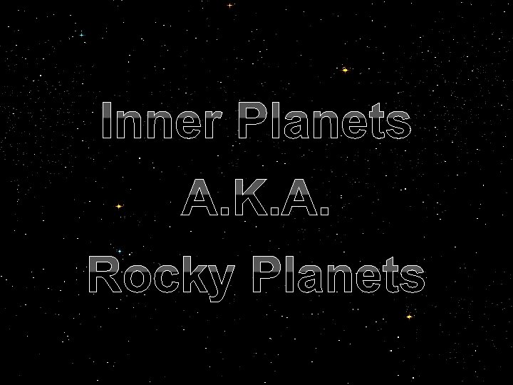 Inner Planets A. K. A. Rocky Planets 