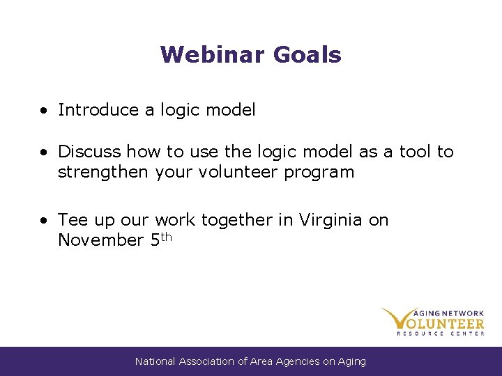 Webinar Goals • Introduce a logic model • Discuss how to use the logic Webinar Goals • Introduce a logic model • Discuss how to use the logic