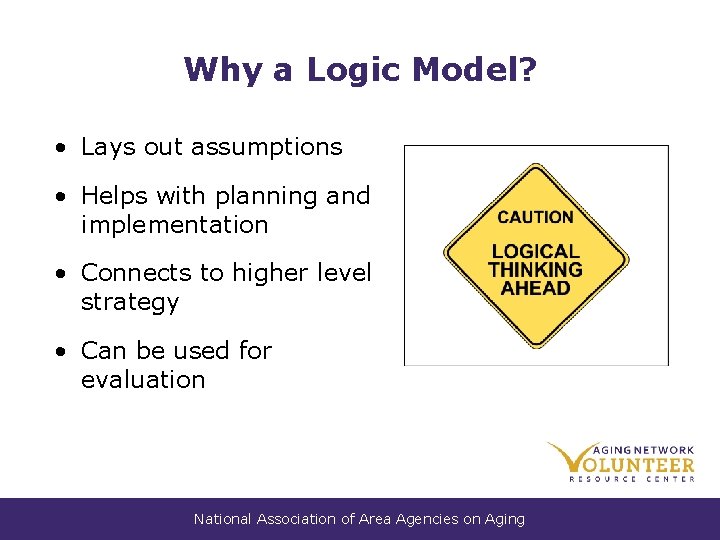 Why a Logic Model? • Lays out assumptions • Helps with planning and implementation Why a Logic Model? • Lays out assumptions • Helps with planning and implementation