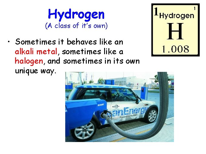 Hydrogen (A class of it’s own) • Sometimes it behaves like an alkali metal,