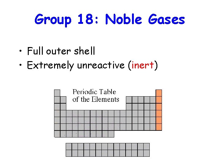 Group 18: Noble Gases • Full outer shell • Extremely unreactive (inert) 