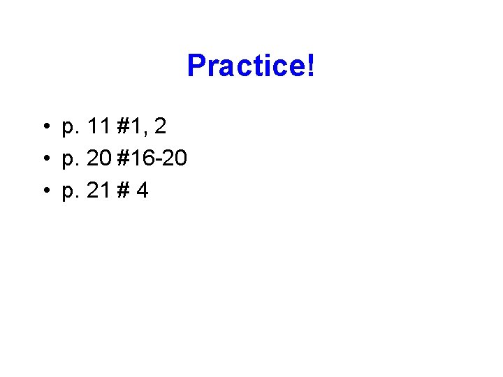 Practice! • p. 11 #1, 2 • p. 20 #16 -20 • p. 21