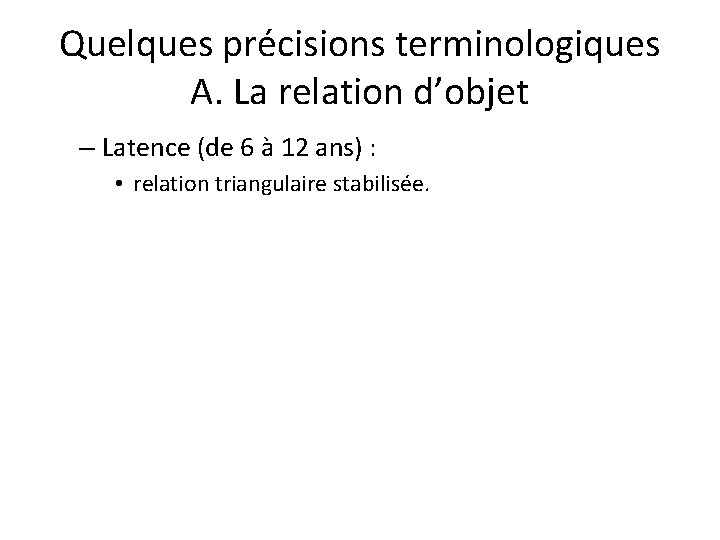 Quelques précisions terminologiques A. La relation d’objet – Latence (de 6 à 12 ans)