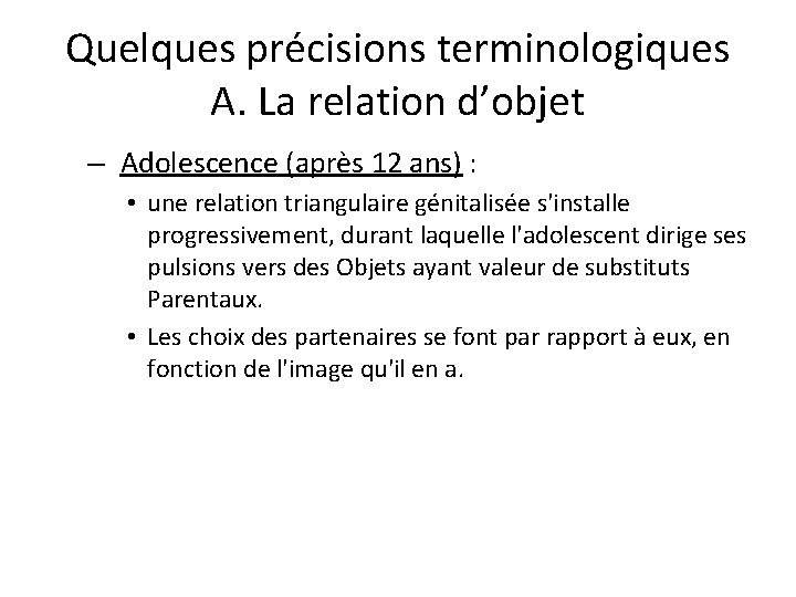 Quelques précisions terminologiques A. La relation d’objet – Adolescence (après 12 ans) : •