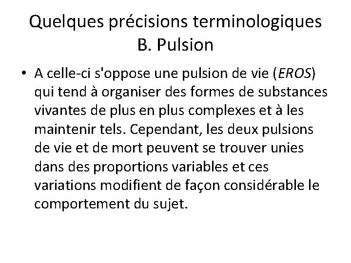 Quelques précisions terminologiques B. Pulsion • A celle-ci s'oppose une pulsion de vie (EROS)