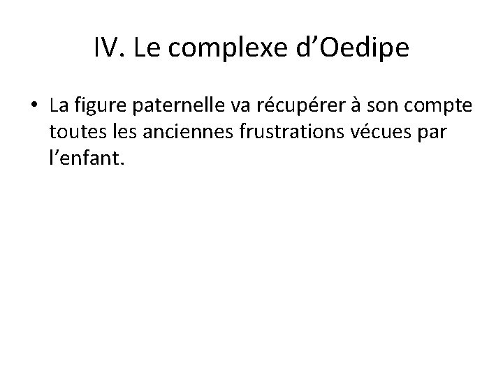 IV. Le complexe d’Oedipe • La figure paternelle va récupérer à son compte toutes