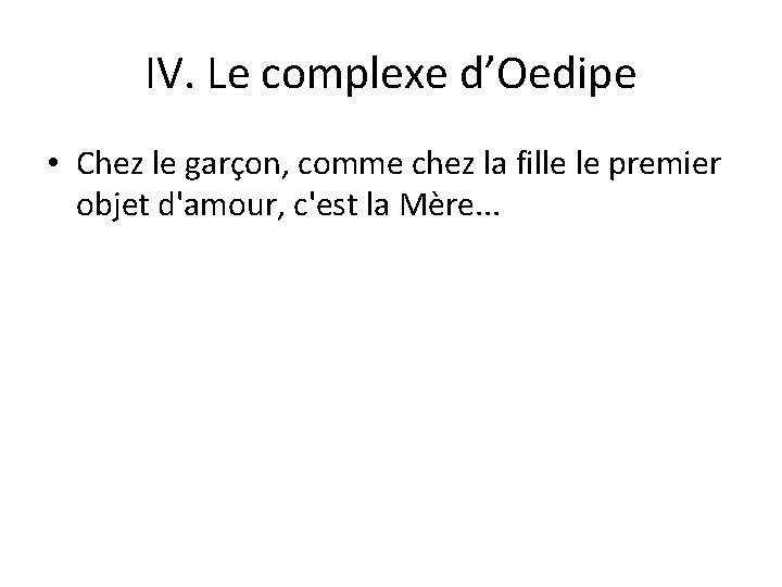 IV. Le complexe d’Oedipe • Chez le garçon, comme chez la fille le premier