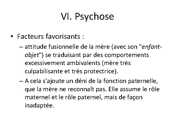 VI. Psychose • Facteurs favorisants : – attitude fusionnelle de la mère (avec son