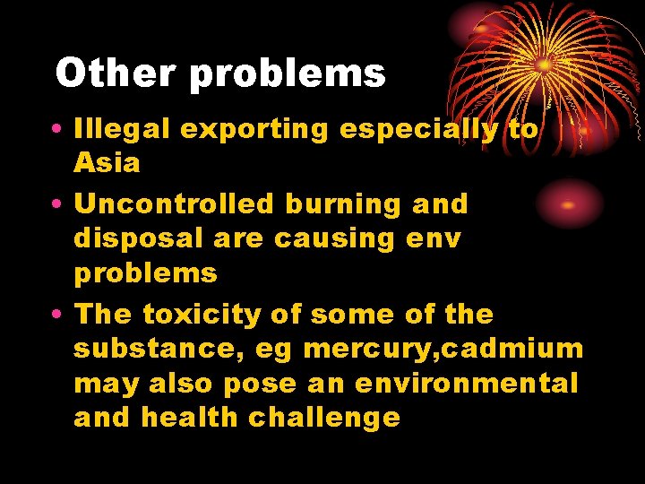 Other problems • Illegal exporting especially to Asia • Uncontrolled burning and disposal are