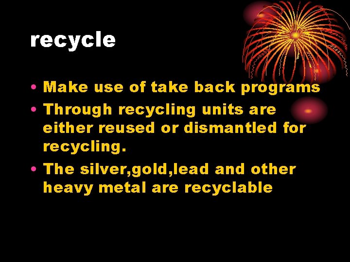 recycle • Make use of take back programs • Through recycling units are either