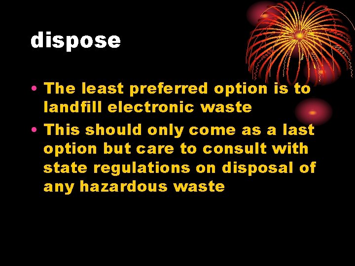 dispose • The least preferred option is to landfill electronic waste • This should