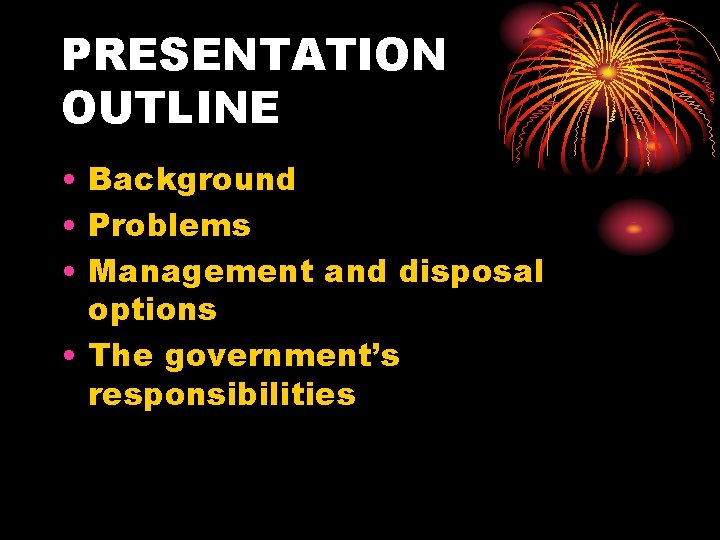 PRESENTATION OUTLINE • Background • Problems • Management and disposal options • The government’s