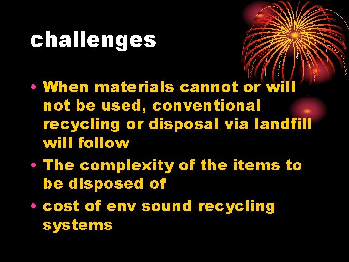 challenges • When materials cannot or will not be used, conventional recycling or disposal