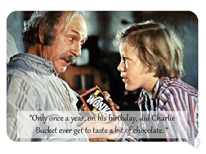 “Only once a year, on his birthday, did Charlie Bucket ever get to taste