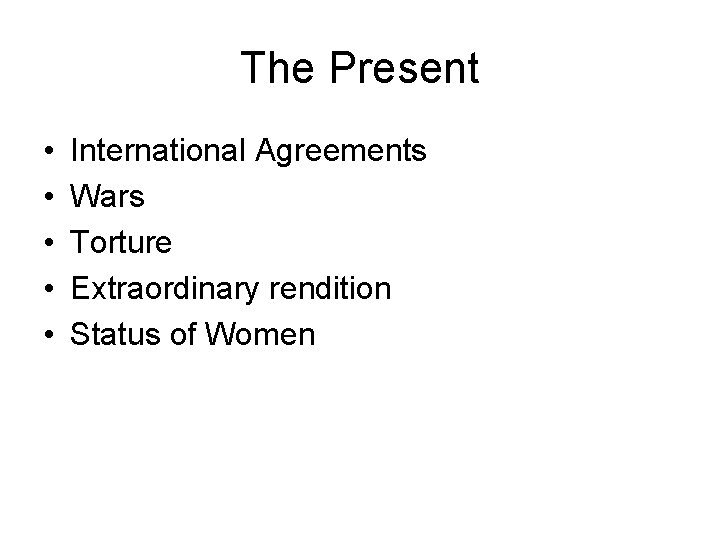 The Present • • • International Agreements Wars Torture Extraordinary rendition Status of Women