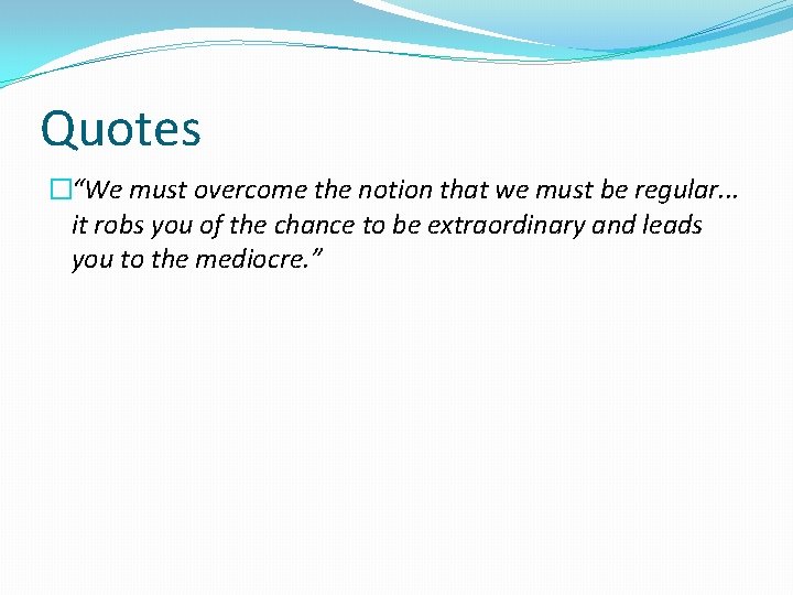 Quotes �“We must overcome the notion that we must be regular. . . it
