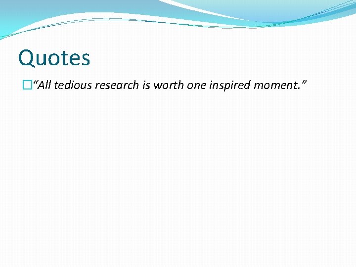 Quotes �“All tedious research is worth one inspired moment. ” 