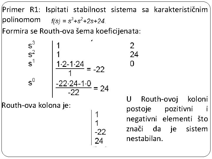 Primer R 1: Ispitati stabilnost sistema sa karakterističnim polinomom Formira se Routh-ova šema koeficijenata: