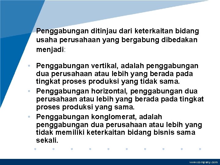Penggabungan ditinjau dari keterkaitan bidang usaha perusahaan yang bergabung dibedakan menjadi: • Penggabungan vertikal,