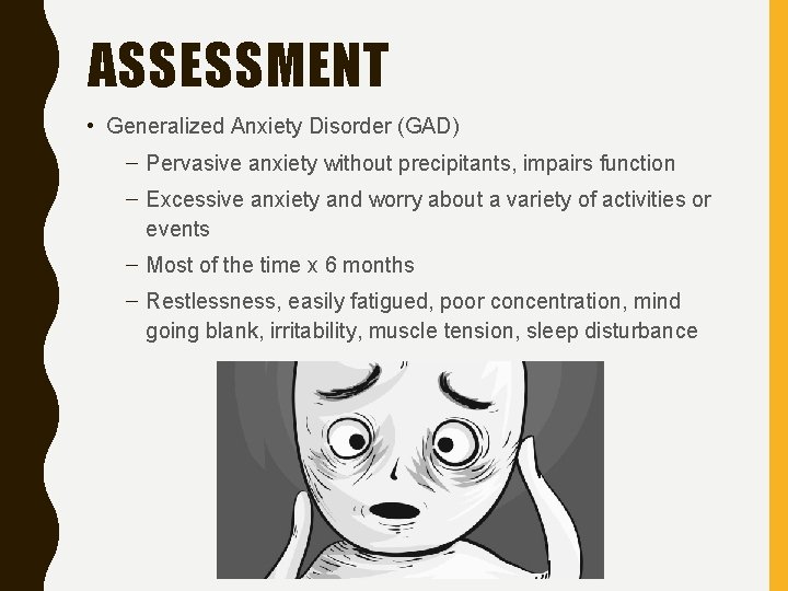 ASSESSMENT • Generalized Anxiety Disorder (GAD) – Pervasive anxiety without precipitants, impairs function –