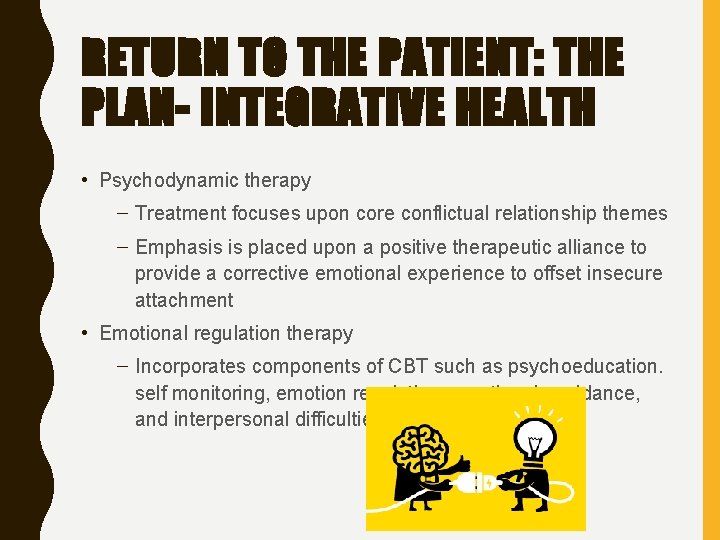RETURN TO THE PATIENT: THE PLAN- INTEGRATIVE HEALTH • Psychodynamic therapy – Treatment focuses