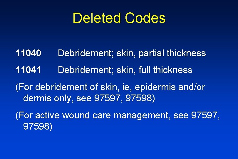 Deleted Codes 11040 Debridement; skin, partial thickness 11041 Debridement; skin, full thickness (For debridement