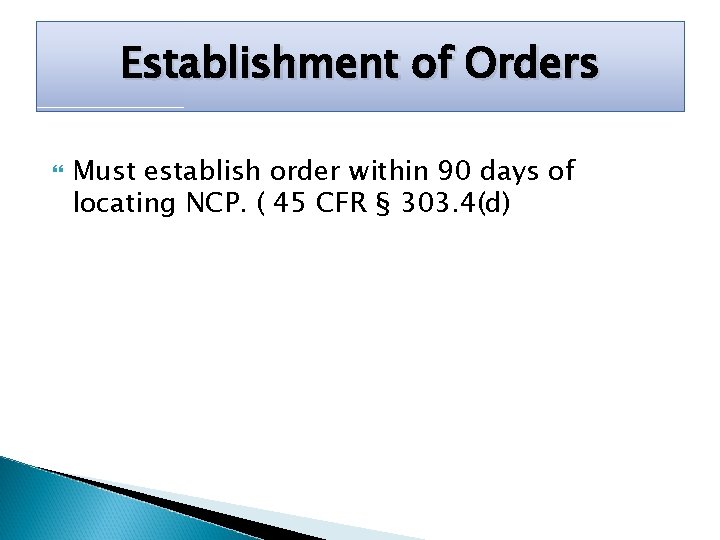 Establishment of Orders Must establish order within 90 days of locating NCP. ( 45