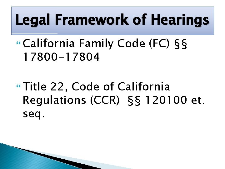 Legal Framework of Hearings California Family Code (FC) §§ 17800 -17804 Title 22, Code