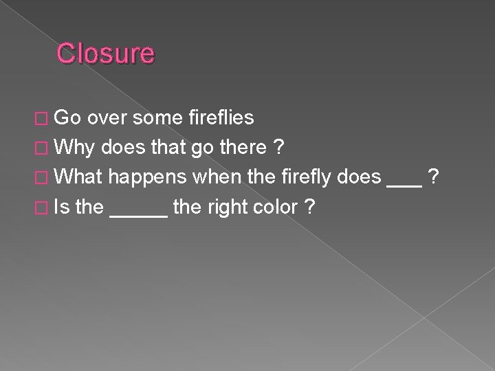 Closure � Go over some fireflies � Why does that go there ? �