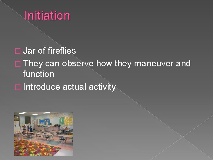 Initiation � Jar of fireflies � They can observe how they maneuver and function