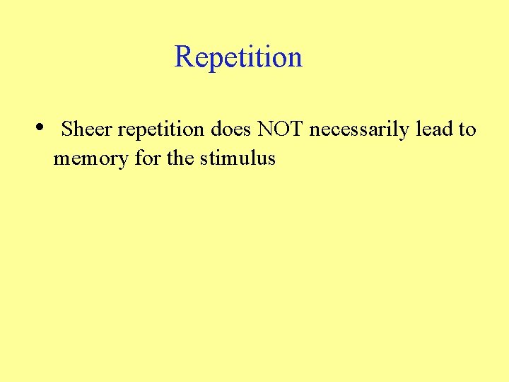 Repetition • Sheer repetition does NOT necessarily lead to memory for the stimulus Repetition • Sheer repetition does NOT necessarily lead to memory for the stimulus