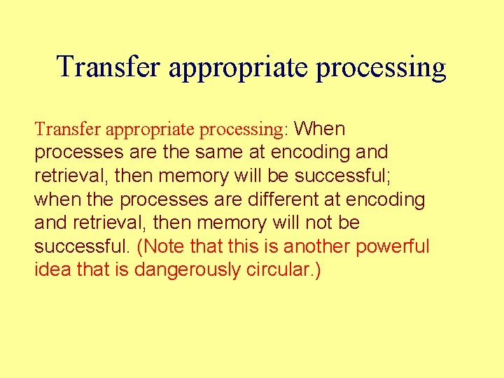 Transfer appropriate processing: When processes are the same at encoding and retrieval, then memory Transfer appropriate processing: When processes are the same at encoding and retrieval, then memory