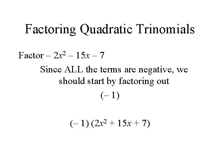 Factoring Quadratic Trinomials Factor – 2 x 2 – 15 x – 7 Since