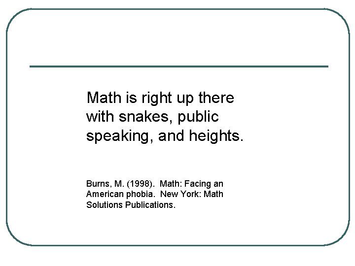 Math is right up there with snakes, public speaking, and heights. Burns, M. (1998).