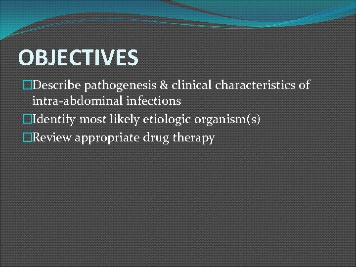 OBJECTIVES �Describe pathogenesis & clinical characteristics of intra-abdominal infections �Identify most likely etiologic organism(s)