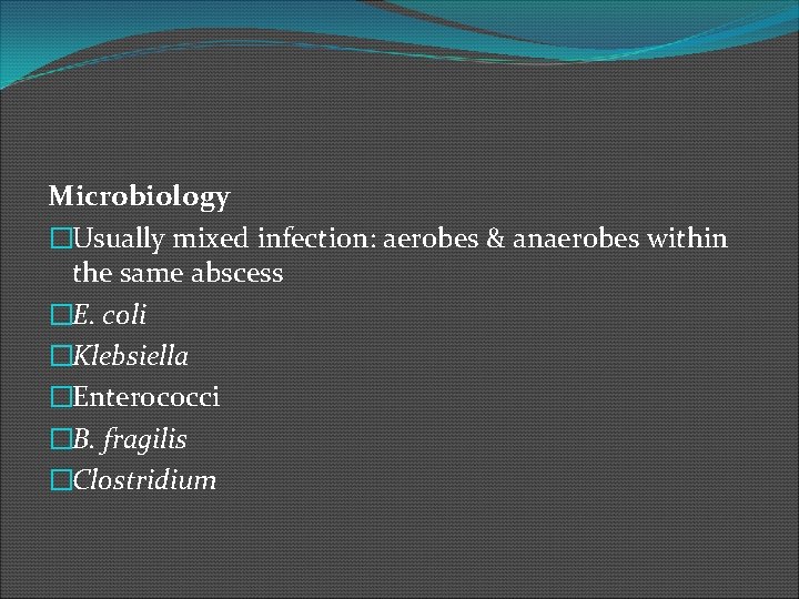 Microbiology �Usually mixed infection: aerobes & anaerobes within the same abscess �E. coli �Klebsiella