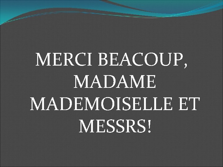 MERCI BEACOUP, MADAME MADEMOISELLE ET MESSRS! 