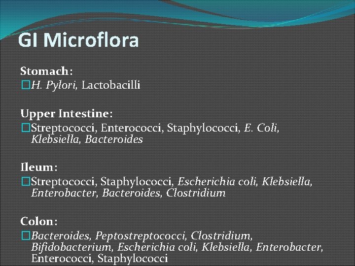 GI Microflora Stomach: �H. Pylori, Lactobacilli Upper Intestine: �Streptococci, Enterococci, Staphylococci, E. Coli, Klebsiella,