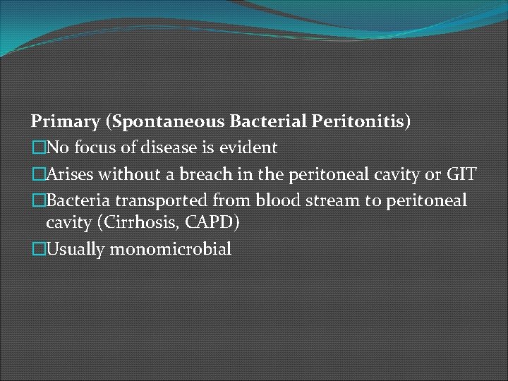 Primary (Spontaneous Bacterial Peritonitis) �No focus of disease is evident �Arises without a breach