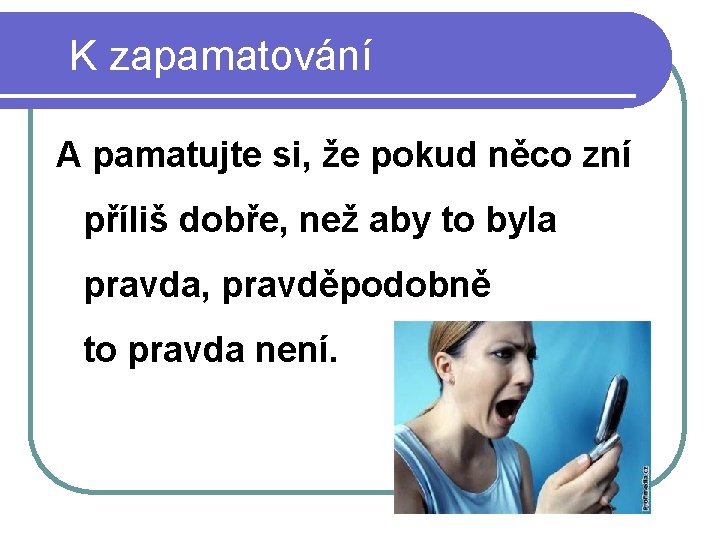  K zapamatování A pamatujte si, že pokud něco zní příliš dobře, než aby