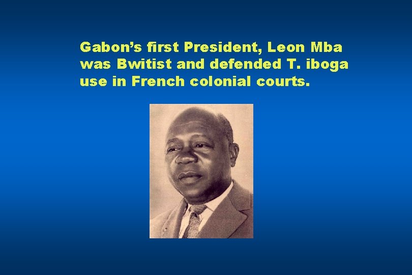 Gabon’s first President, Leon Mba was Bwitist and defended T. iboga use in French