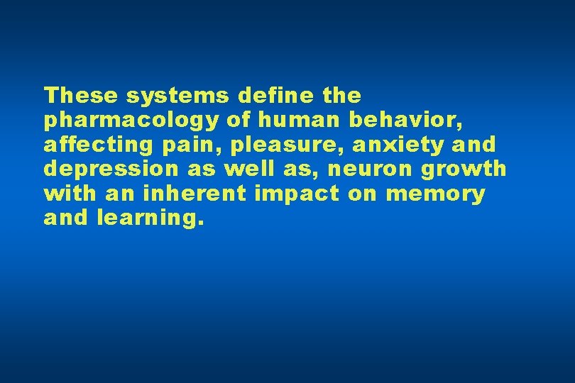 These systems define the pharmacology of human behavior, affecting pain, pleasure, anxiety and depression