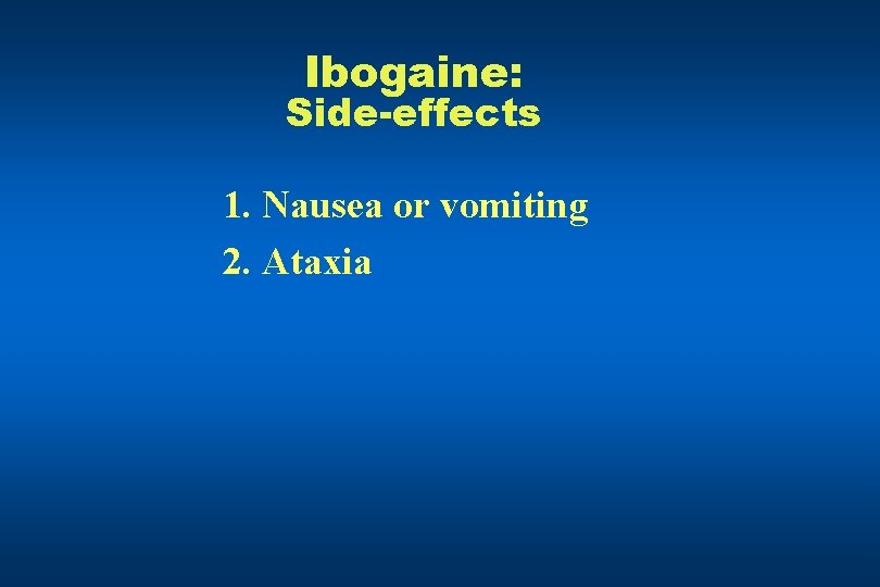 Ibogaine: Side-effects 1. Nausea or vomiting 2. Ataxia 