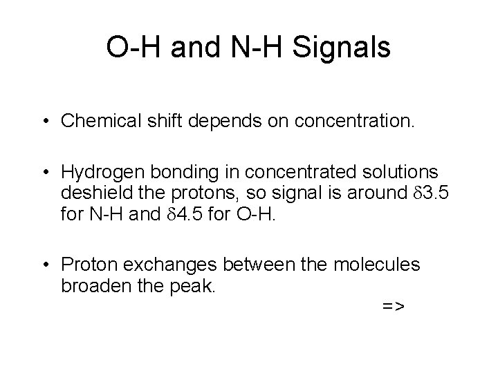 O-H and N-H Signals • Chemical shift depends on concentration. • Hydrogen bonding in