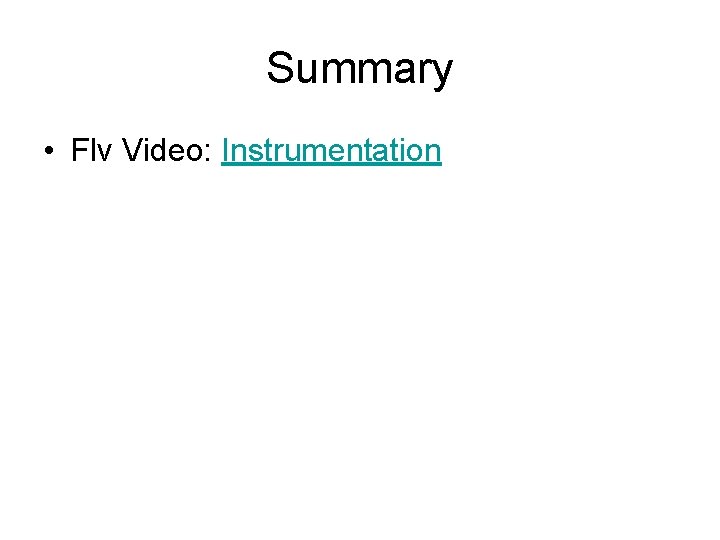 Summary • Flv Video: Instrumentation 