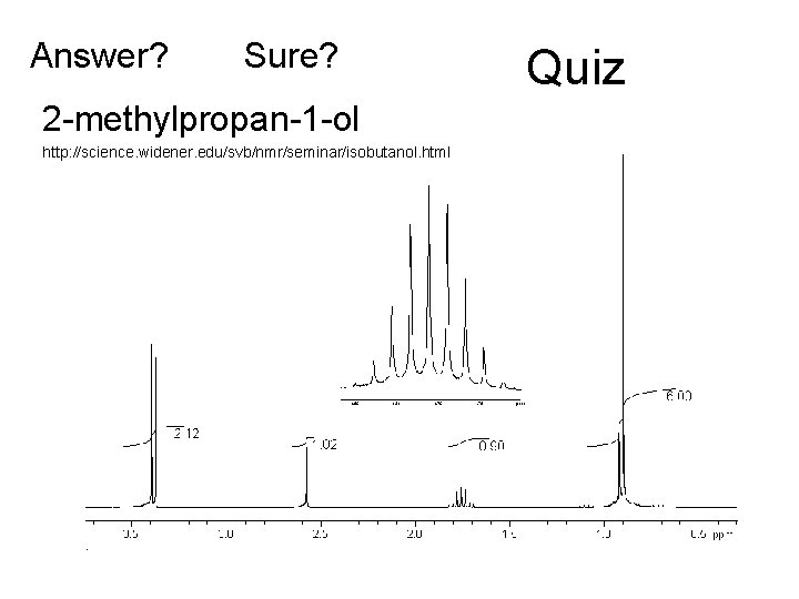 Answer? Sure? 2 -methylpropan-1 -ol http: //science. widener. edu/svb/nmr/seminar/isobutanol. html Quiz 