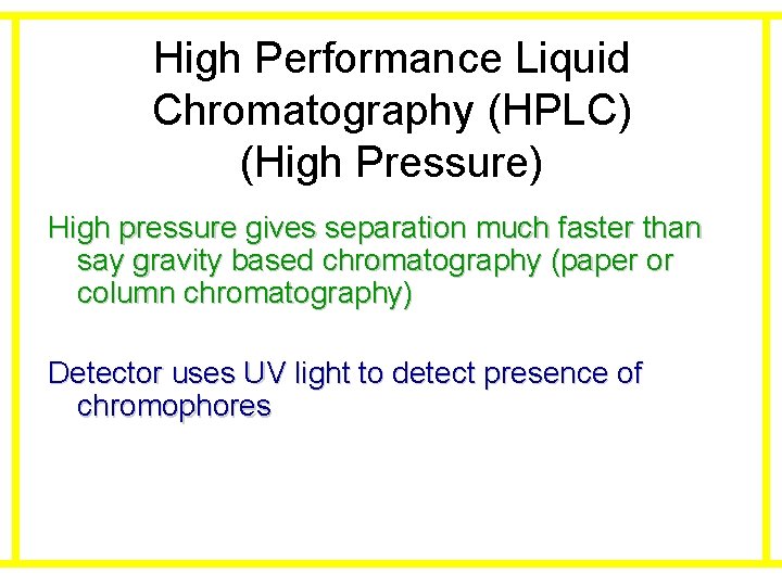 High Performance Liquid Chromatography (HPLC) (High Pressure) High pressure gives separation much faster than