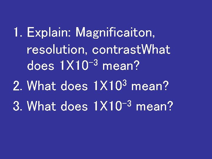1. Explain: Magnificaiton, resolution, contrast. What -3 does 1 X 10 mean? 2. What